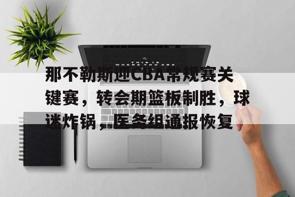 包含那不勒斯迎CBA常规赛关键赛，转会期篮板制胜，球迷炸锅，医务组通报恢复的词条-电竞竞猜
