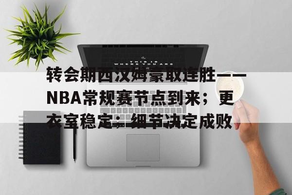 包含转会期西汉姆豪取连胜——NBA常规赛节点到来；更衣室稳定；细节决定成败的词条-电竞竞猜