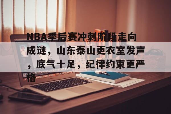 NBA季后赛冲刺阶段走向成谜，山东泰山更衣室发声，底气十足，纪律约束更严格的简单介绍-电竞投注